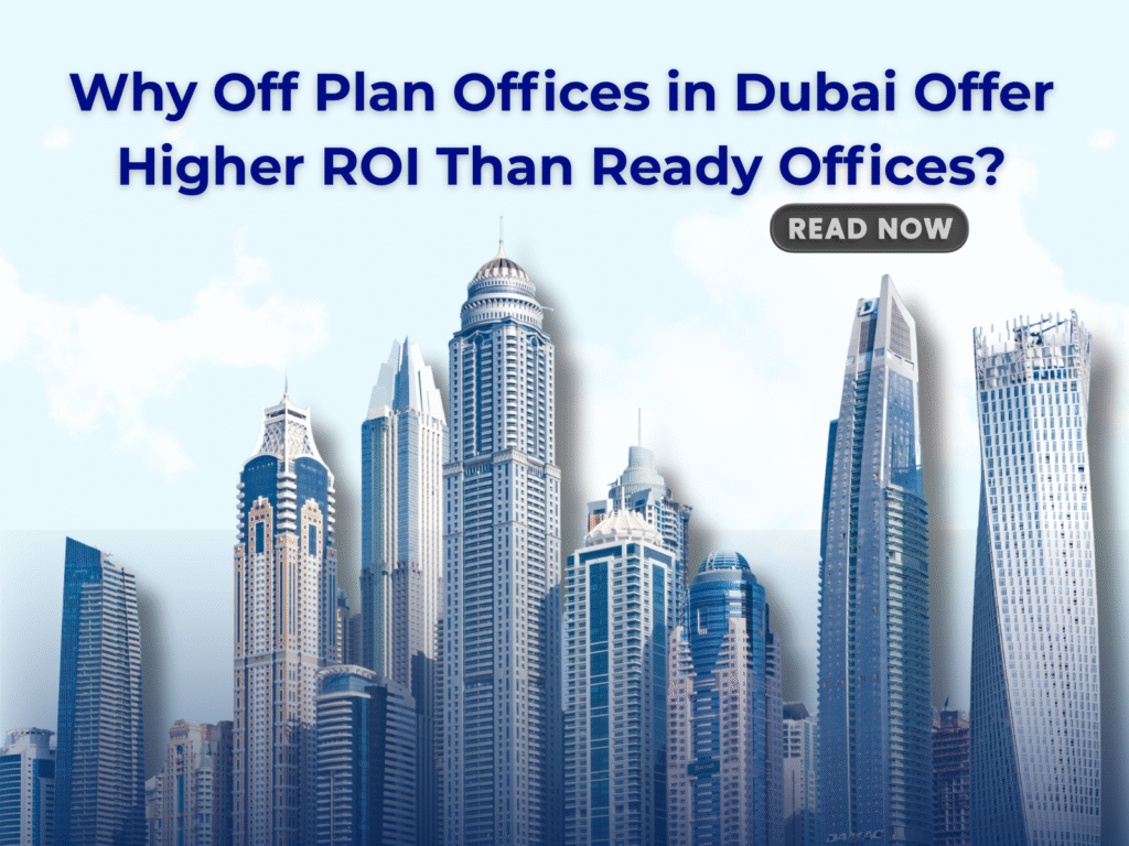 Why Off Plan Offices in Dubai Offer Higher ROI Than Ready Offices